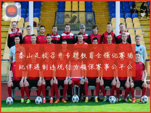泰山足校召开专题教育会强化赛场纪律遏制违规行为确保赛事公平公正