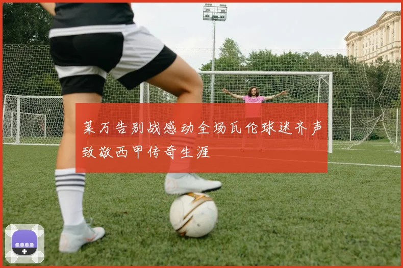 莱万告别战感动全场瓦伦球迷齐声致敬西甲传奇生涯