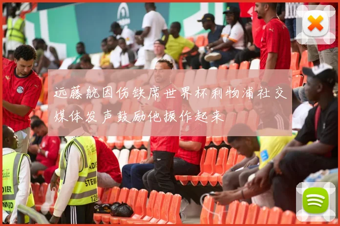 远藤航因伤缺席世界杯利物浦社交媒体发声鼓励他振作起来