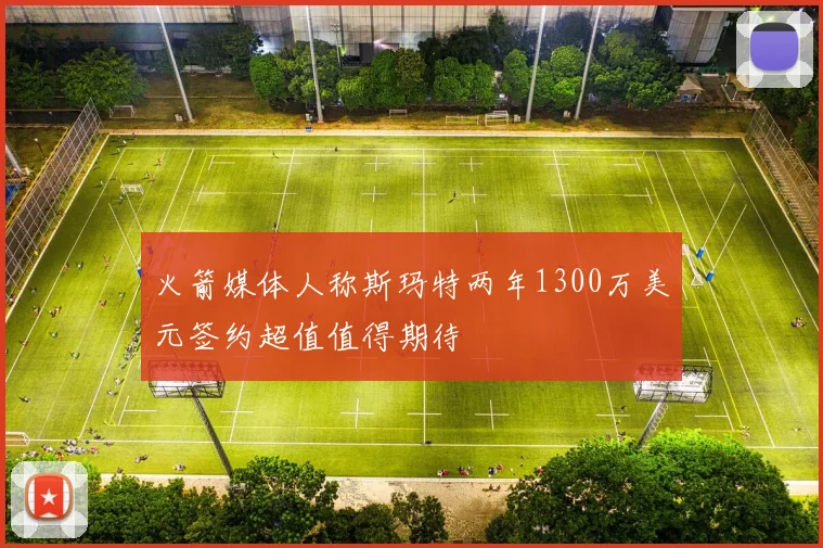 火箭媒体人称斯玛特两年1300万美元签约超值值得期待