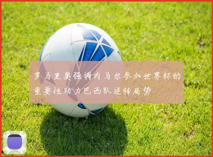罗马里奥强调内马尔参加世界杯的重要性助力巴西队逆转局势