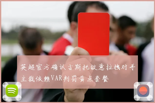 英超官方确认古斯托故意拉拽对手主裁依赖VAR判罚黄点套餐
